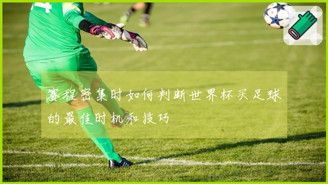 赛程密集时如何判断世界杯买足球的最佳时机和技巧