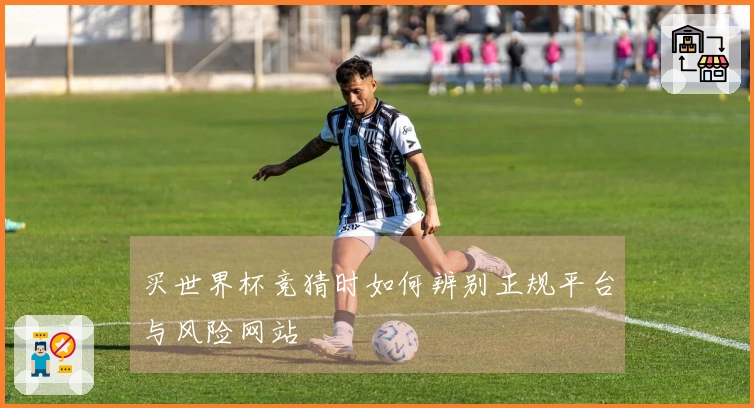 买世界杯竞猜时如何辨别正规平台与风险网站