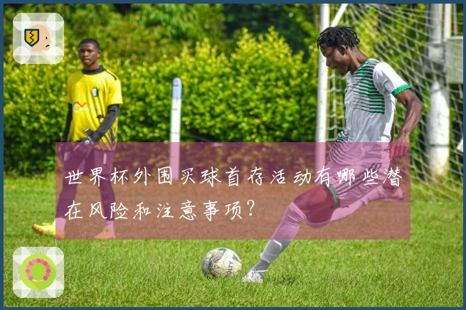 世界杯外围买球首存活动有哪些潜在风险和注意事项？