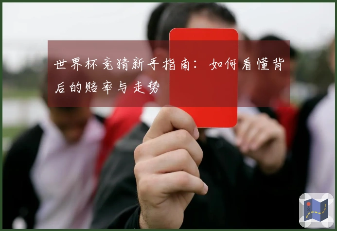 世界杯竞猜新手指南：如何看懂背后的赔率与走势