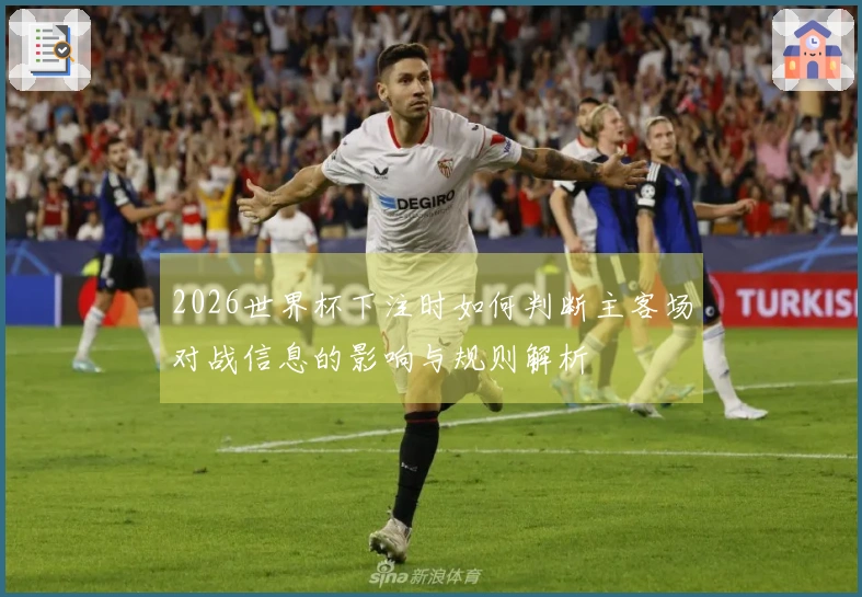 2026世界杯下注时如何判断主客场对战信息的影响与规则解析