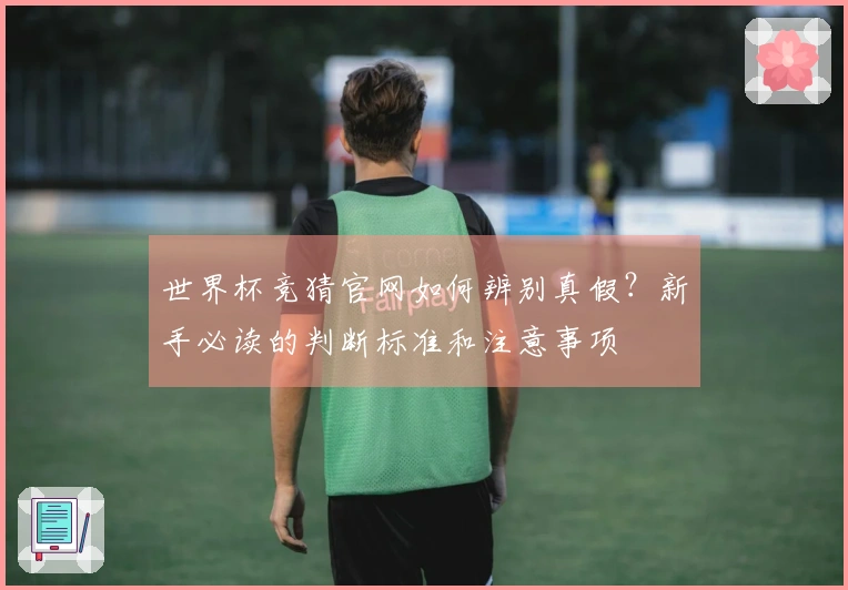 世界杯竞猜官网如何辨别真假？新手必读的判断标准和注意事项